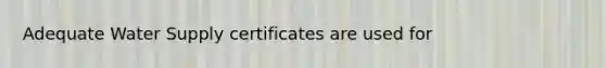 Adequate Water Supply certificates are used for