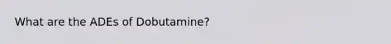 What are the ADEs of Dobutamine?