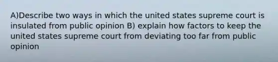 A)Describe two ways in which the united states supreme court is insulated from public opinion B) explain how factors to keep the united states supreme court from deviating too far from public opinion