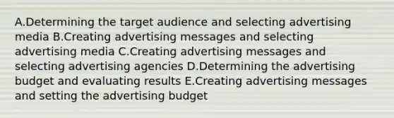 A.Determining the target audience and selecting advertising media B.Creating advertising messages and selecting advertising media C.Creating advertising messages and selecting advertising agencies D.Determining the advertising budget and evaluating results E.Creating advertising messages and setting the advertising budget