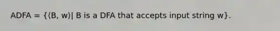 ADFA = (⟨B, w⟩| B is a DFA that accepts input string w).