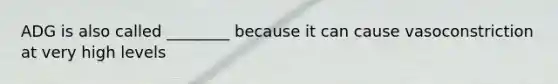 ADG is also called ________ because it can cause vasoconstriction at very high levels