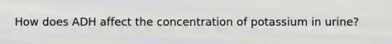 How does ADH affect the concentration of potassium in urine?