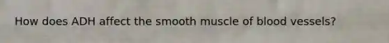 How does ADH affect the smooth muscle of blood vessels?