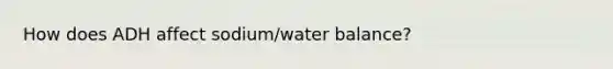 How does ADH affect sodium/water balance?