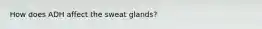 How does ADH affect the sweat glands?