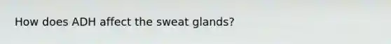 How does ADH affect the sweat glands?