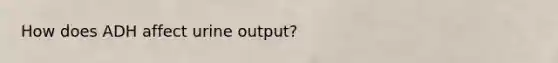 How does ADH affect urine output?