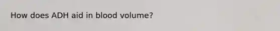 How does ADH aid in blood volume?