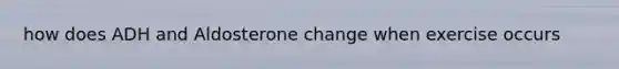 how does ADH and Aldosterone change when exercise occurs