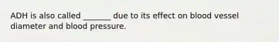 ADH is also called _______ due to its effect on blood vessel diameter and blood pressure.