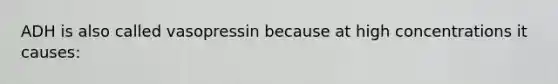 ADH is also called vasopressin because at high concentrations it causes: