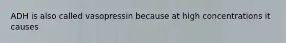 ADH is also called vasopressin because at high concentrations it causes