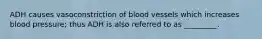 ADH causes vasoconstriction of blood vessels which increases blood pressure; thus ADH is also referred to as _________.