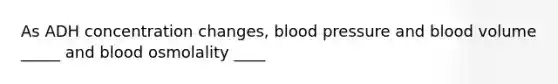 As ADH concentration changes, blood pressure and blood volume _____ and blood osmolality ____