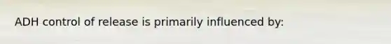 ADH control of release is primarily influenced by: