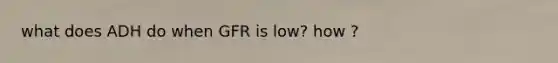 what does ADH do when GFR is low? how ?