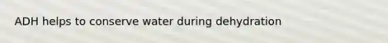 ADH helps to conserve water during dehydration