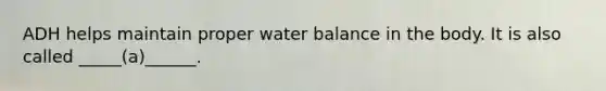 ADH helps maintain proper water balance in the body. It is also called _____(a)______.