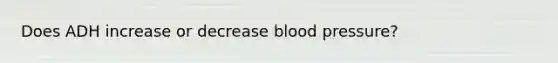 Does ADH increase or decrease blood pressure?