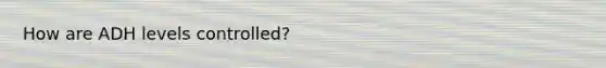 How are ADH levels controlled?