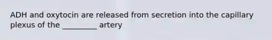 ADH and oxytocin are released from secretion into the capillary plexus of the _________ artery