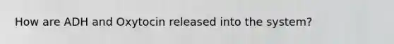 How are ADH and Oxytocin released into the system?