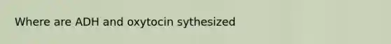 Where are ADH and oxytocin sythesized