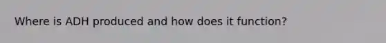 Where is ADH produced and how does it function?
