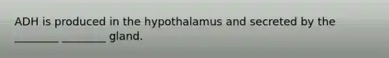 ADH is produced in the hypothalamus and secreted by the ________ ________ gland.