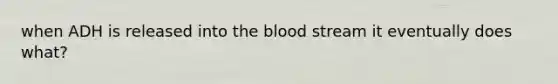 when ADH is released into the blood stream it eventually does what?