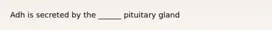 Adh is secreted by the ______ pituitary gland