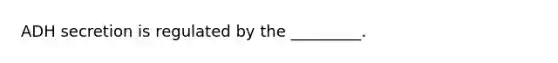 ADH secretion is regulated by the _________.