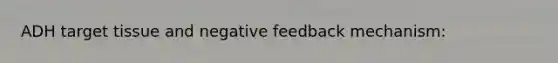 ADH target tissue and negative feedback mechanism: