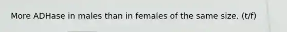 More ADHase in males than in females of the same size. (t/f)