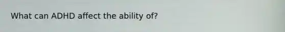 What can ADHD affect the ability of?