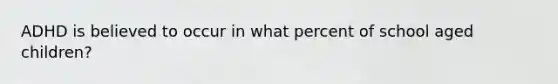 ADHD is believed to occur in what percent of school aged children?