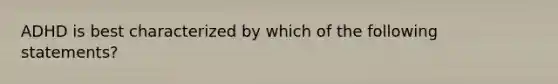 ADHD is best characterized by which of the following statements?