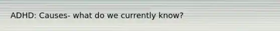 ADHD: Causes- what do we currently know?