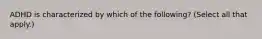 ADHD is characterized by which of the following? (Select all that apply.)