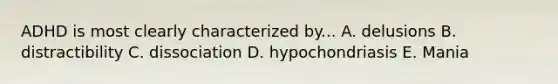 ADHD is most clearly characterized by... A. delusions B. distractibility C. dissociation D. hypochondriasis E. Mania