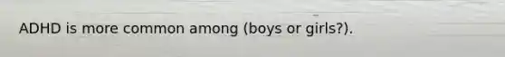 ADHD is more common among (boys or girls?).