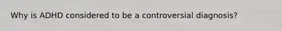 Why is ADHD considered to be a controversial diagnosis?
