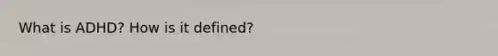 What is ADHD? How is it defined?