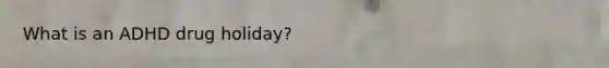 What is an ADHD drug holiday?