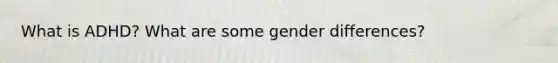 What is ADHD? What are some gender differences?