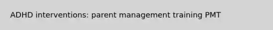 ADHD interventions: parent management training PMT