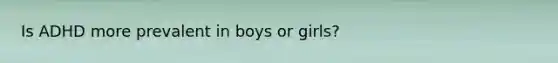 Is ADHD more prevalent in boys or girls?