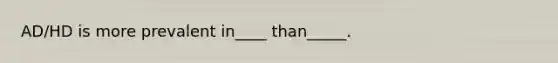 AD/HD is more prevalent in____ than_____.