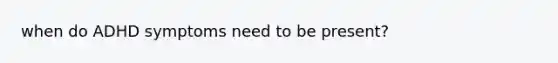 when do ADHD symptoms need to be present?